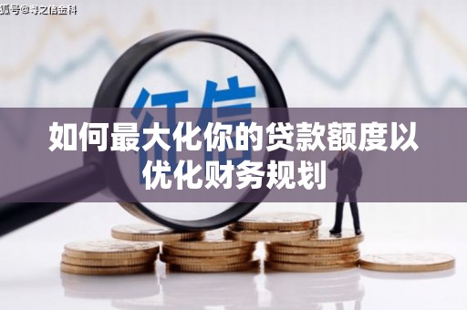 迁西如何最大化你的贷款额度以优化财务规划