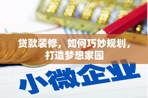 迁西贷款装修，如何巧妙规划，打造梦想家园