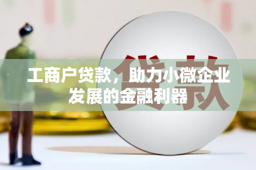 迁西工商户贷款，助力小微企业发展的金融利器