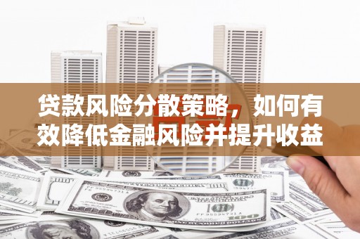 迁西贷款风险分散策略，如何有效降低金融风险并提升收益