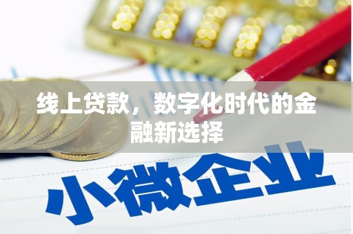 迁西线上贷款，数字化时代的金融新选择