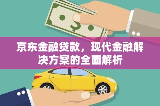 迁西京东金融贷款，现代金融解决方案的全面解析