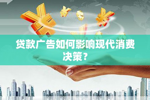迁西贷款广告如何影响现代消费决策？