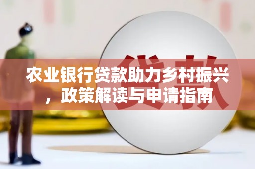 迁西农业银行贷款助力乡村振兴，政策解读与申请指南