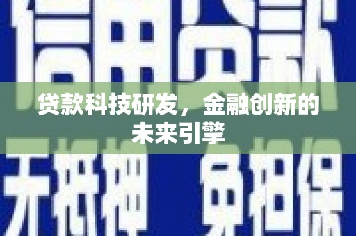 迁西贷款科技研发，金融创新的未来引擎