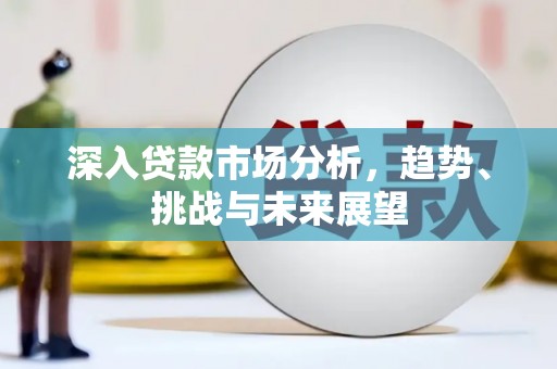 迁西深入贷款市场分析，趋势、挑战与未来展望
