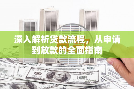 迁西深入解析贷款流程，从申请到放款的全面指南