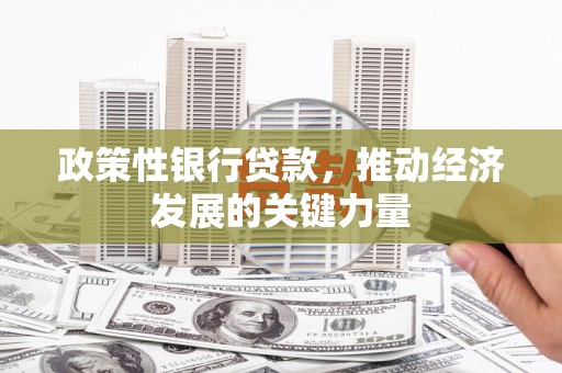 迁西政策性银行贷款，推动经济发展的关键力量