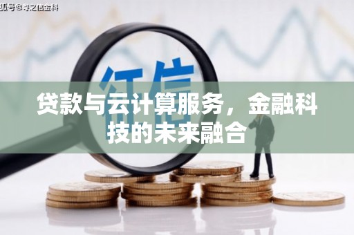 迁西贷款与云计算服务，金融科技的未来融合
