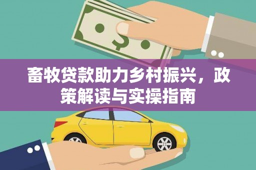 迁西畜牧贷款助力乡村振兴，政策解读与实操指南