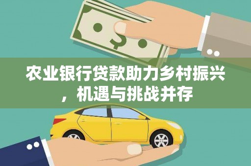 迁西农业银行贷款助力乡村振兴，机遇与挑战并存