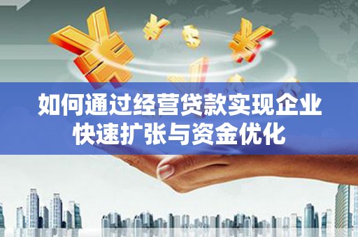 迁西如何通过经营贷款实现企业快速扩张与资金优化