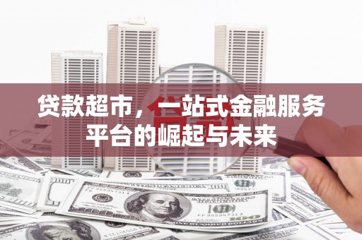 迁西贷款超市，一站式金融服务平台的崛起与未来
