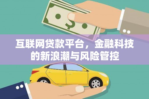 迁西互联网贷款平台，金融科技的新浪潮与风险管控