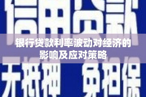 迁西银行贷款利率波动对经济的影响及应对策略