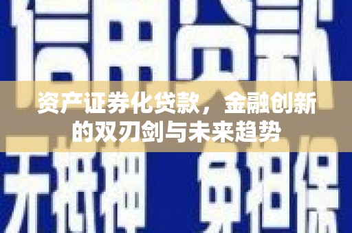 迁西资产证券化贷款，金融创新的双刃剑与未来趋势
