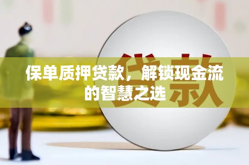 迁西保单质押贷款，解锁现金流的智慧之选