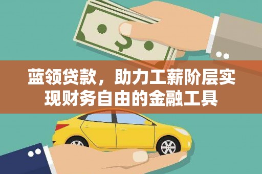 迁西蓝领贷款，助力工薪阶层实现财务自由的金融工具