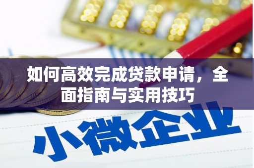 迁西如何高效完成贷款申请，全面指南与实用技巧
