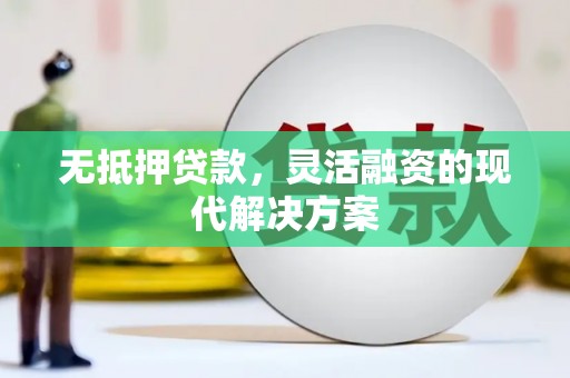 迁西无抵押贷款，灵活融资的现代解决方案
