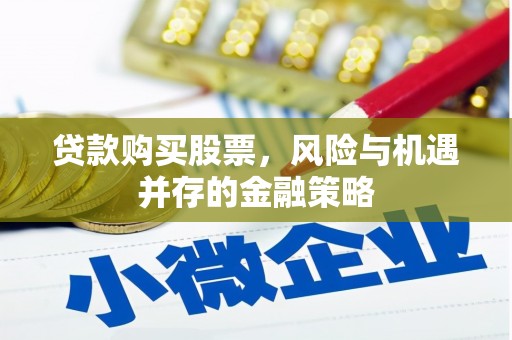 迁西贷款购买股票，风险与机遇并存的金融策略