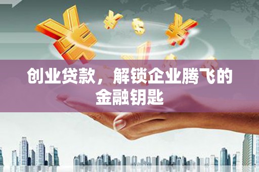 迁西创业贷款，解锁企业腾飞的金融钥匙
