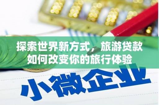 迁西探索世界新方式，旅游贷款如何改变你的旅行体验