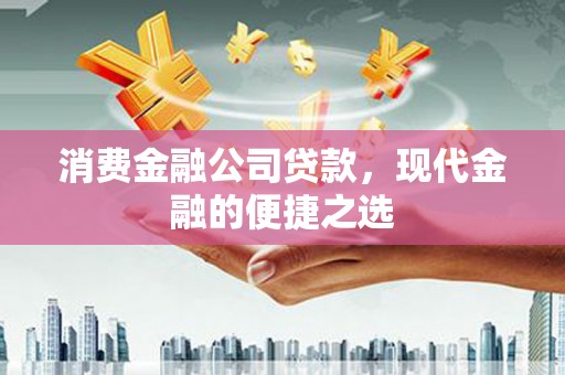 迁西消费金融公司贷款，现代金融的便捷之选