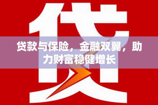 迁西贷款与保险，金融双翼，助力财富稳健增长