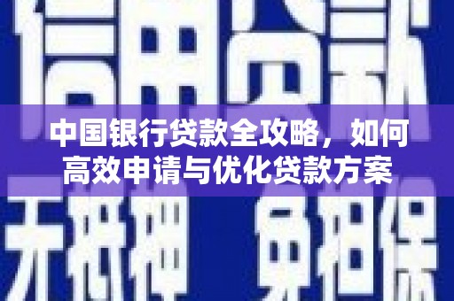 迁西中国银行贷款全攻略，如何高效申请与优化贷款方案