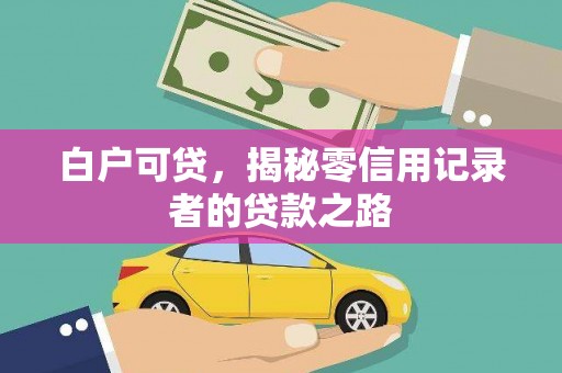 迁西白户可贷，揭秘零信用记录者的贷款之路