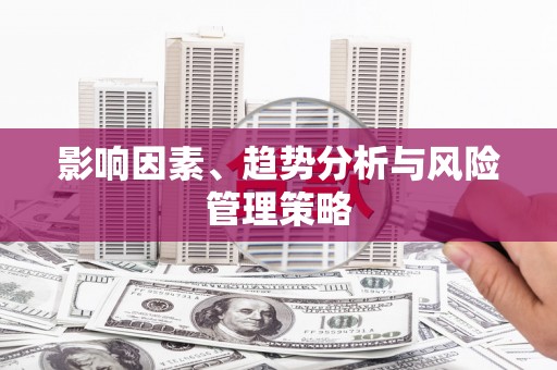 迁西影响因素、趋势分析与风险管理策略