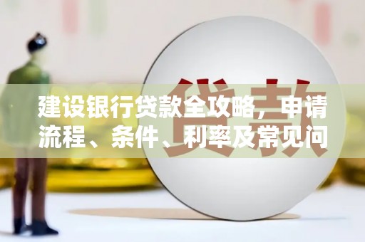 迁西建设银行贷款全攻略，申请流程、条件、利率及常见问题解答