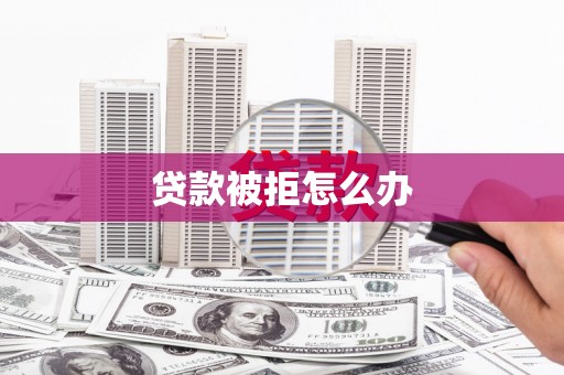 迁西贷款被拒怎么办