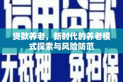 迁西贷款养老，新时代的养老模式探索与风险防范