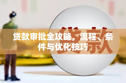 迁西贷款审批全攻略，流程、条件与优化技巧