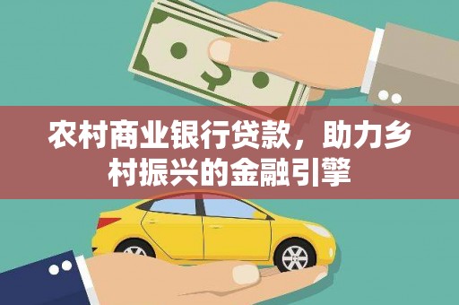 迁西农村商业银行贷款，助力乡村振兴的金融引擎