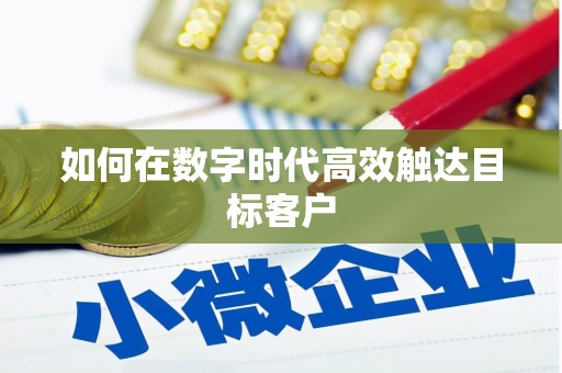 迁西如何在数字时代高效触达目标客户