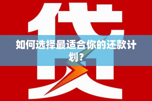 迁西如何选择最适合你的还款计划？