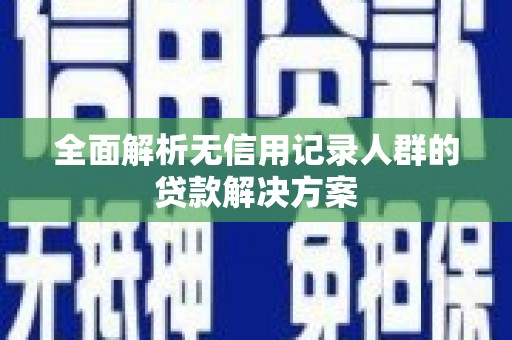 迁西全面解析无信用记录人群的贷款解决方案