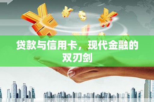 迁西贷款与信用卡，现代金融的双刃剑