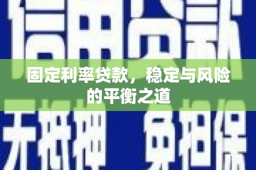 迁西固定利率贷款，稳定与风险的平衡之道