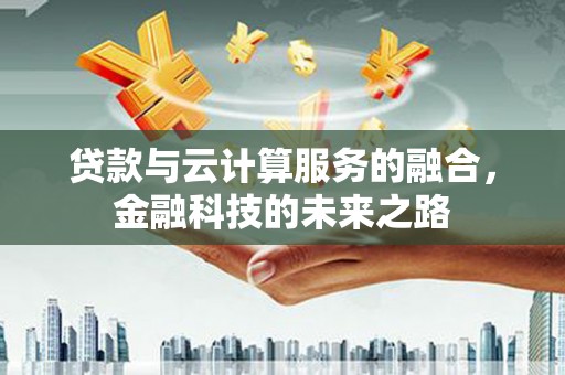 迁西贷款与云计算服务的融合，金融科技的未来之路